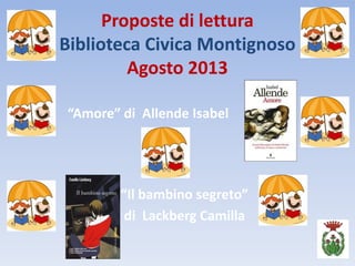 Proposte di lettura
Biblioteca Civica Montignoso
Agosto 2013
“Amore” di Allende Isabel
“Il bambino segreto”
di Lackberg Camilla
 