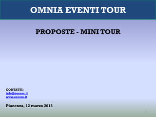 OMNIA EVENTI TOUR

                PROPOSTE - MINI TOUR




CONTATTI:
info@oecom.it
www.oecom.it


Piacenza, 12 marzo 2013
                                       1
 