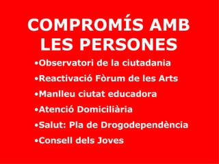 COMPROMÍS AMB LES PERSONES Observatori de la ciutadania Reactivació Fòrum de les Arts Manlleu ciutat educadora Atenció Domiciliària Salut: Pla de Drogodependència Consell dels Joves 