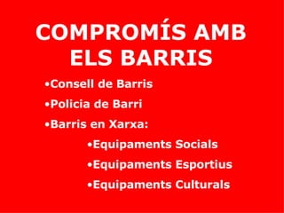 COMPROMÍS AMB ELS BARRIS Consell de Barris Policia de Barri Barris en Xarxa:  Equipaments Socials Equipaments Esportius Equipaments Culturals 