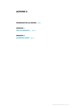 Propostes per treballar a l’aula - 9
PROPOSTA 1
COM UN JEROGLÍFIC... pàg. 14
INFORMACIÓ PER ALS MESTRES pàg. 9
PROPOSTA 2
AUTORETRAT SÍGNIC pàg. 19
ACTIVITAT 2
 