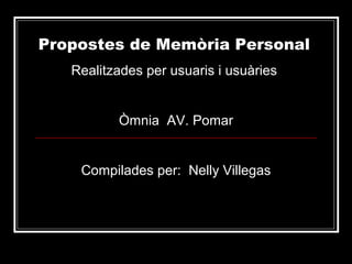 Propostes de Memòria Personal
   Realitzades per usuaris i usuàries


          Òmnia AV. Pomar


    Compilades per: Nelly Villegas
 
