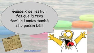 Gaudeix de l’estiu i
fes que la teva
família i amics també
s’ho passin bé!!!
eplion.blogspot.com
 
