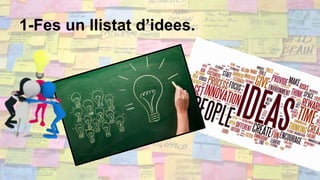 1-Fes un llistat d’idees.
 