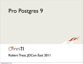 Pro Postgres 9




                Robert Treat, JDCon East 2011

Thursday, March 31, 2011
 