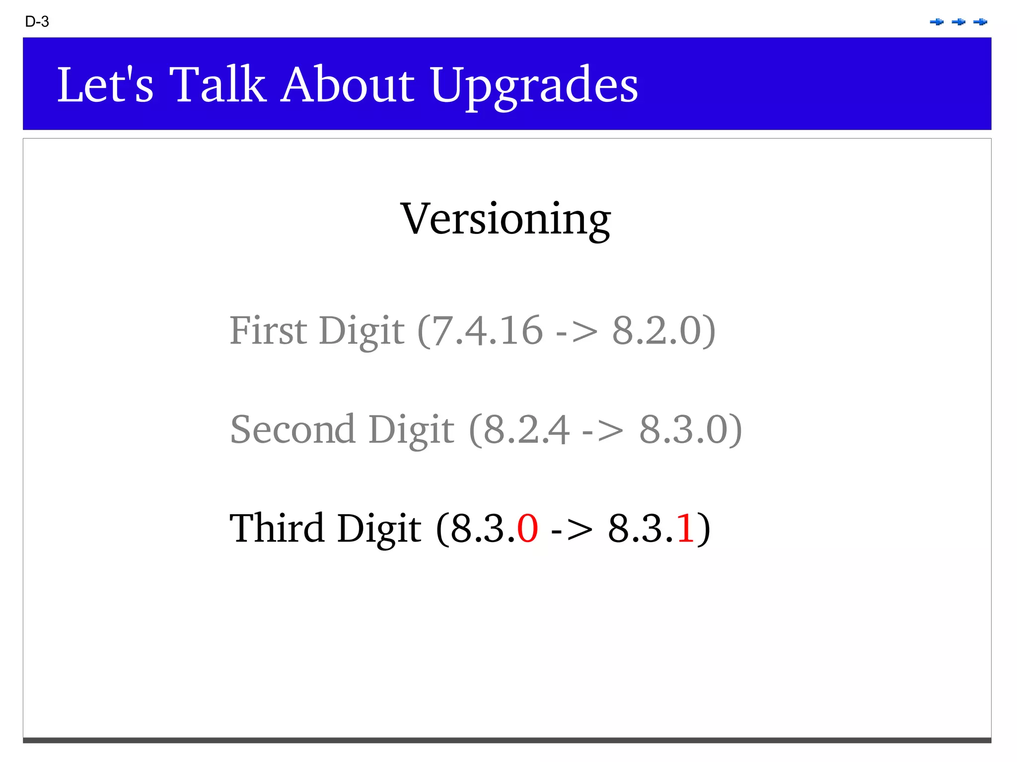 D-3 Let's Talk About Upgrades Versioning First Digit (7.4.16 -> 8.2.0) Second Digit (8.2.4 -> 8.3.0) Third Digit (8.3. 0 -> 8.3. 1 ) 