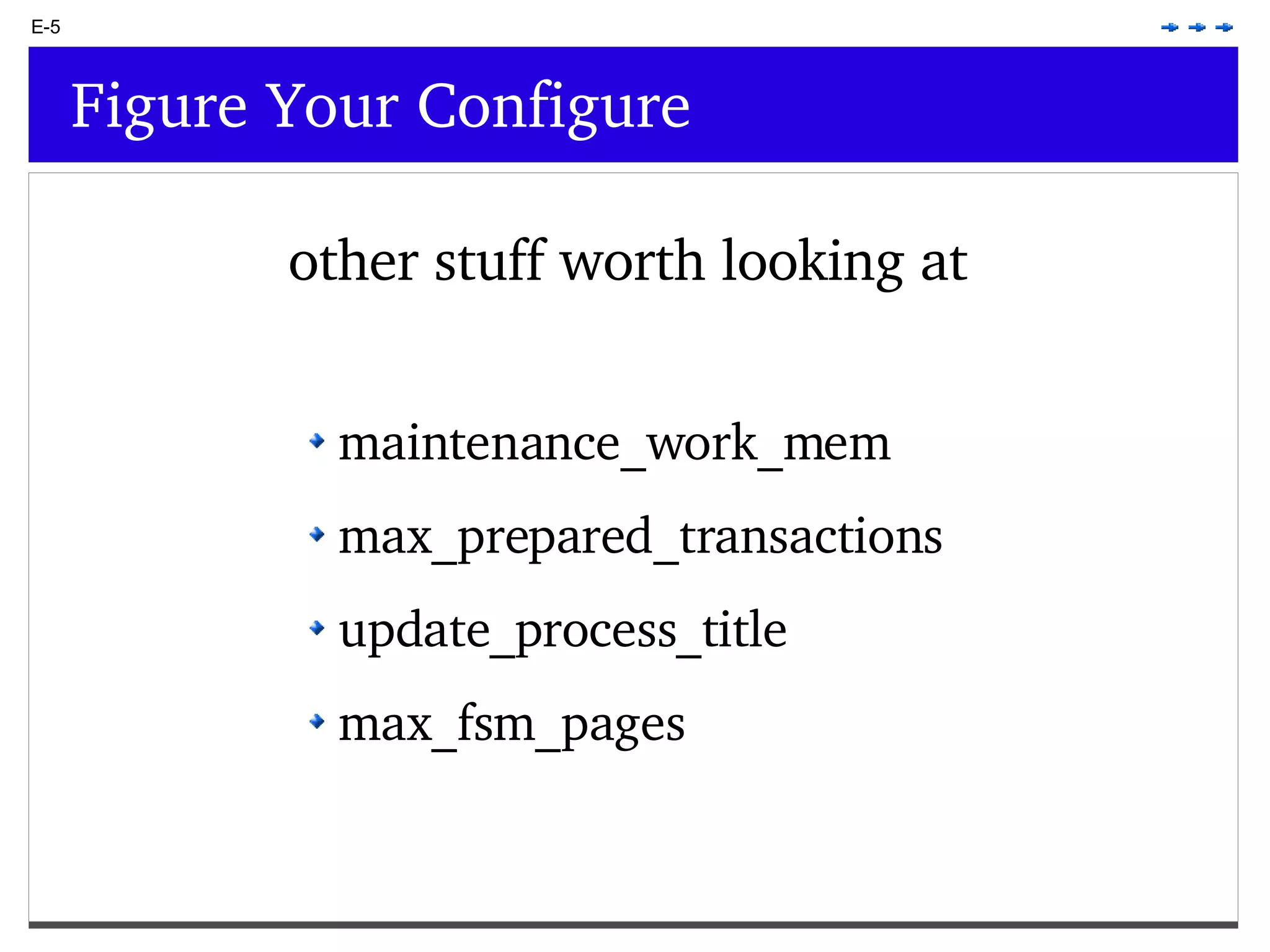 E-5 Figure Your Configure other stuff worth looking at maintenance_work_mem max_prepared_transactions update_process_title max_fsm_pages 