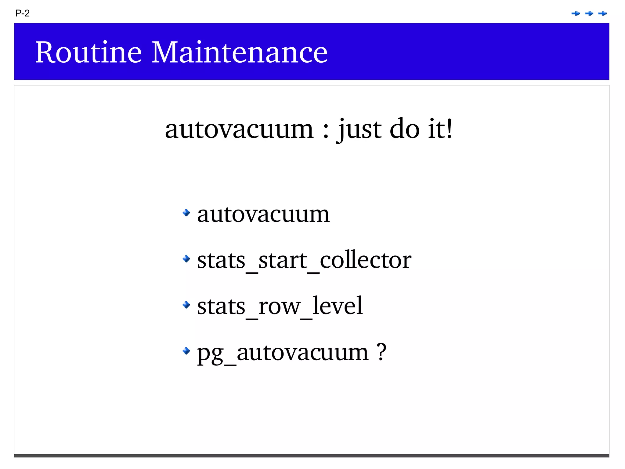 P-2 Routine Maintenance autovacuum : just do it! autovacuum stats_start_collector stats_row_level pg_autovacuum ? 