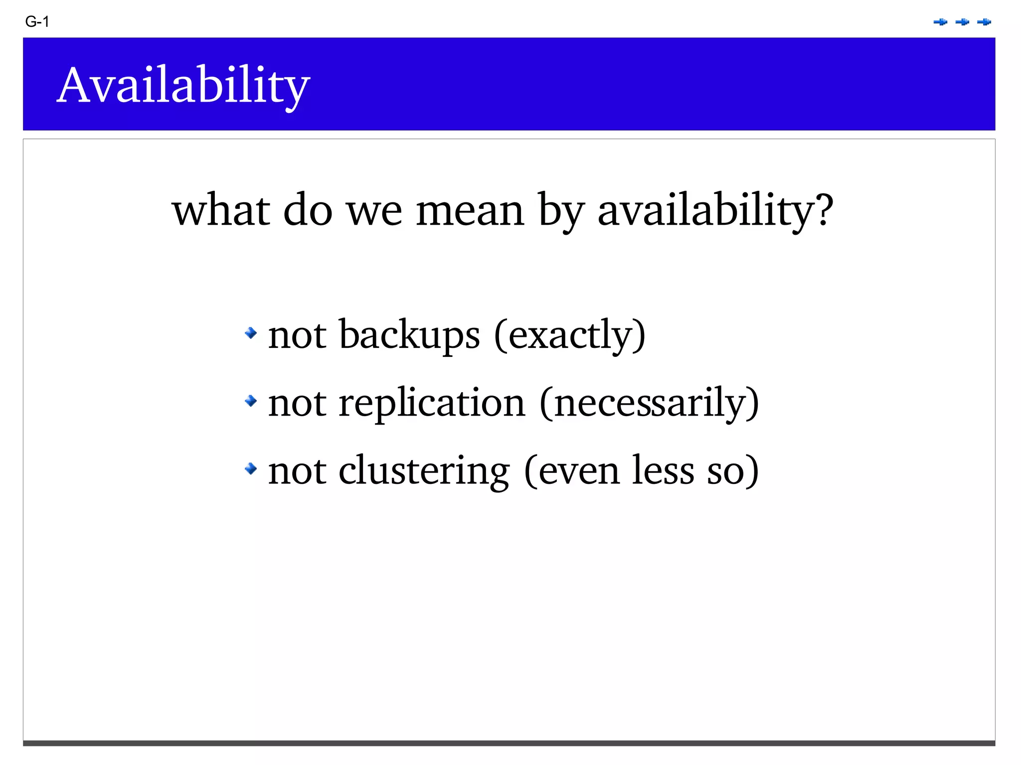 G-1 Availability what do we mean by availability? not backups (exactly) not replication (necessarily) not clustering (even less so) 