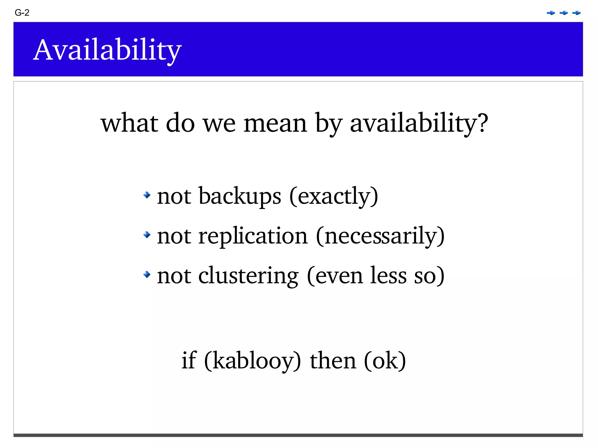 G-2 Availability what do we mean by availability? if (kablooy) then (ok) not backups (exactly) not replication (necessarily) not clustering (even less so) 