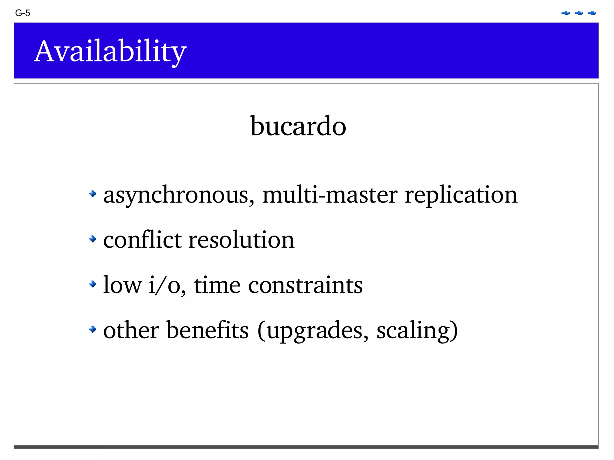 G-5 Availability bucardo asynchronous, multi-master replication conflict resolution low i/o, time constraints other benefits (upgrades, scaling) 
