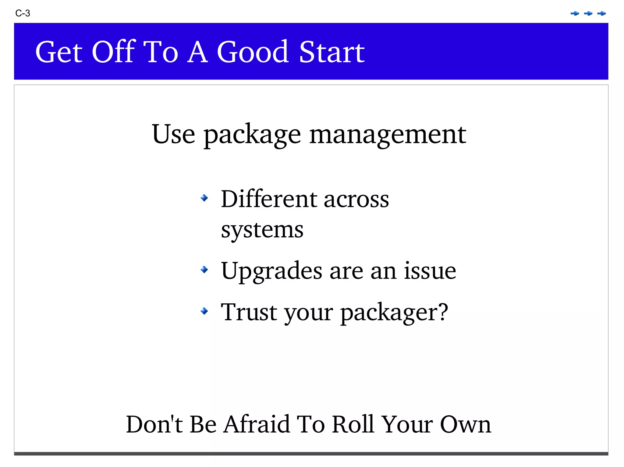 Different across systems Upgrades are an issue Trust your packager? C-3 Get Off To A Good Start Use package management Don't Be Afraid To Roll Your Own 
