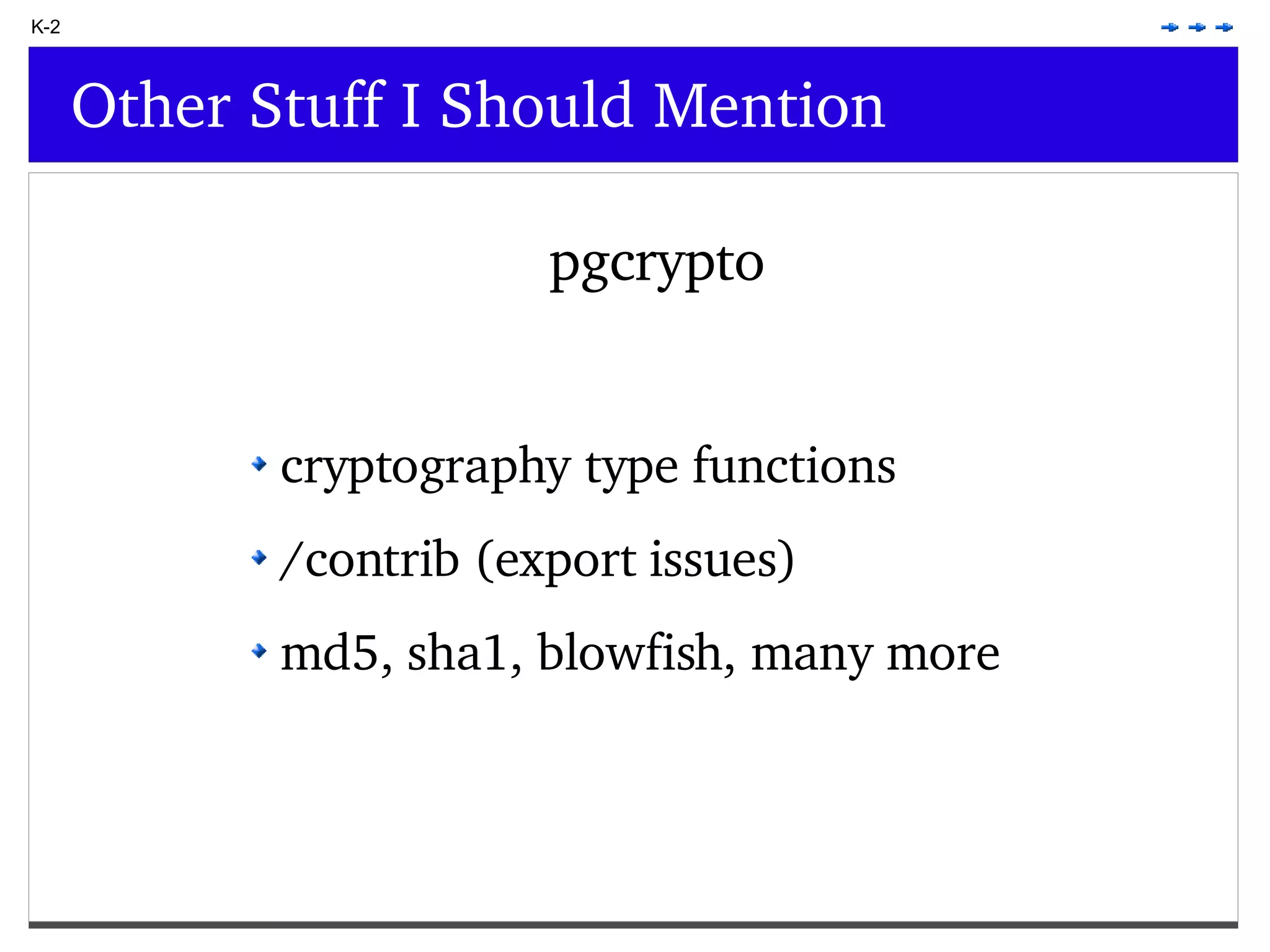 K-2 Other Stuff I Should Mention pgcrypto cryptography type functions /contrib (export issues) md5, sha1, blowfish, many more 