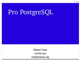 Pro PostgreSQL Robert Treat omniti.com brighterlamp.org 