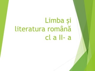 Limba și
literatura română
cl a II- a
 