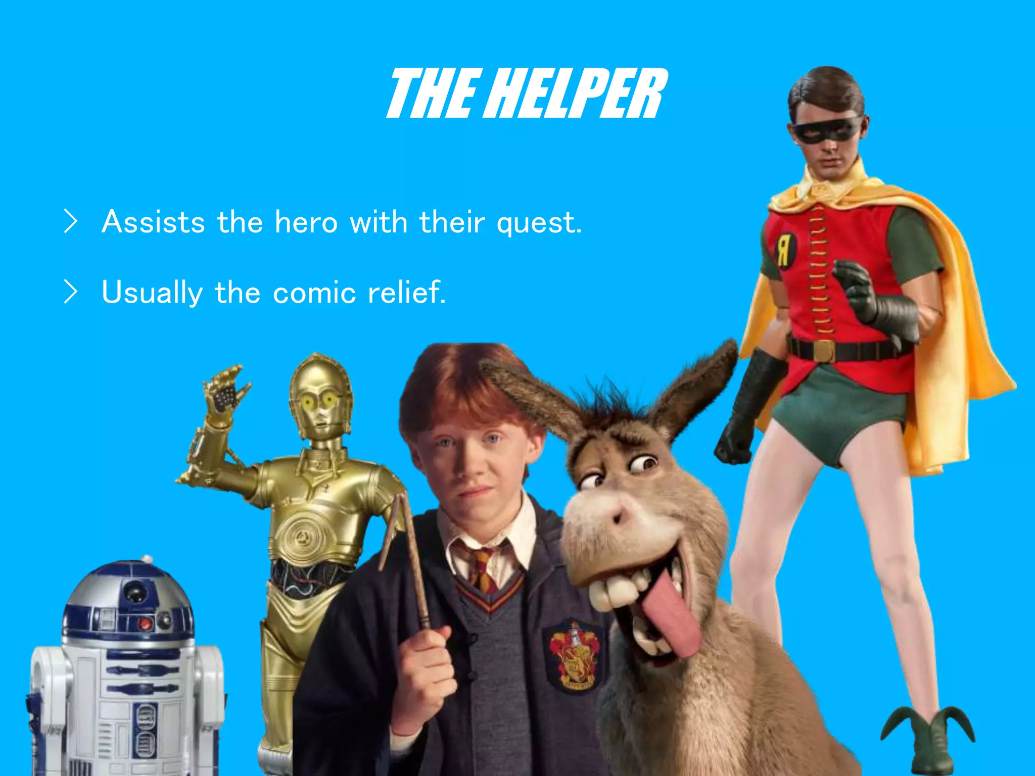 THE HELPER
› Assists the hero with their quest.
› Usually the comic relief.
 