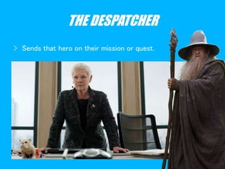 THE DESPATCHER
› Sends that hero on their mission or quest.
 
