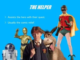 THE HELPER
› Assists the hero with their quest.
› Usually the comic relief.
 