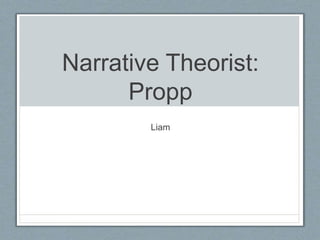 Narrative Theorist:
Propp
Liam
 
