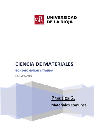 CIENCIA DE MATERIALES
GONZALO GAÑÁN CATALINA
I.T.I. MECÁNICA

Practica 2.
Materiales Comunes

 