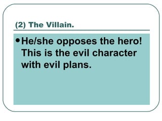 (2) The Villain. He/she opposes the hero! This is the evil character with evil plans. 