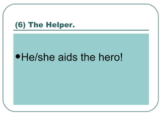 (6) The Helper. He/she aids the hero! 