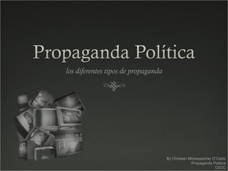 los diferentes tipos de propaganda By Christian Müdespacher O’Cádiz Propaganda Política CECC 