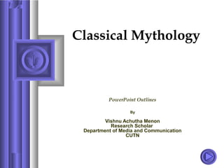 Classical Mythology
PowerPoint Outlines
By
Vishnu Achutha Menon
Research Scholar
Department of Media and Communication
CUTN
 