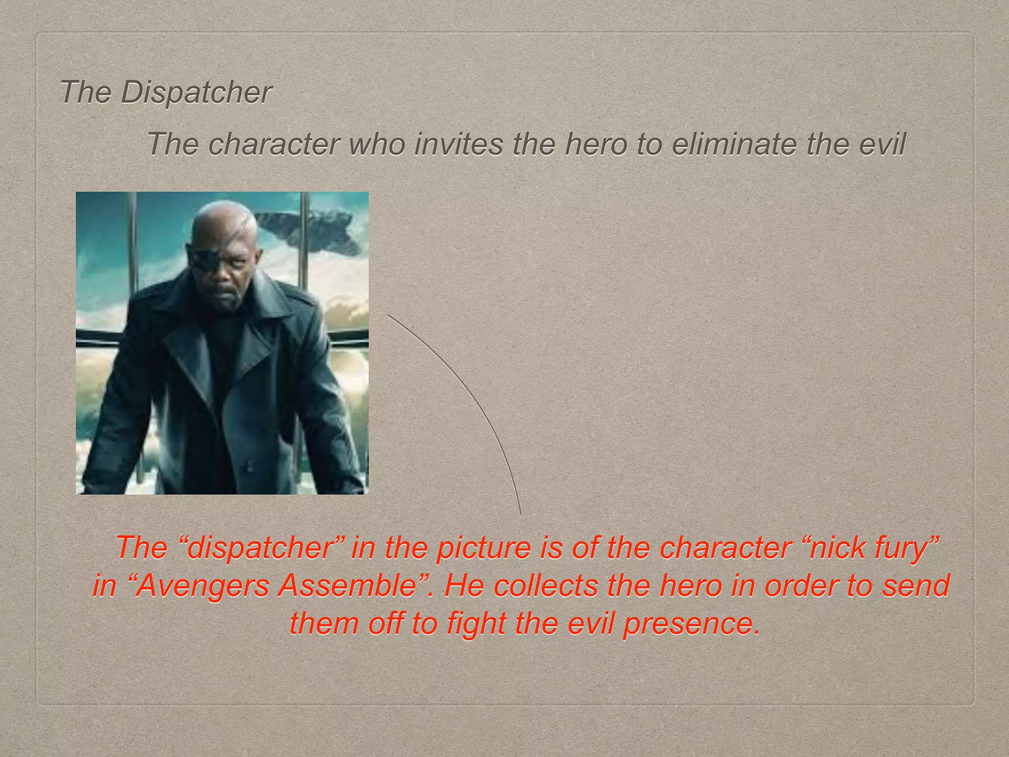 The Dispatcher
The “dispatcher” in the picture is of the character “nick fury”
in “Avengers Assemble”. He collects the hero in order to send
them off to fight the evil presence.
The character who invites the hero to eliminate the evil
 