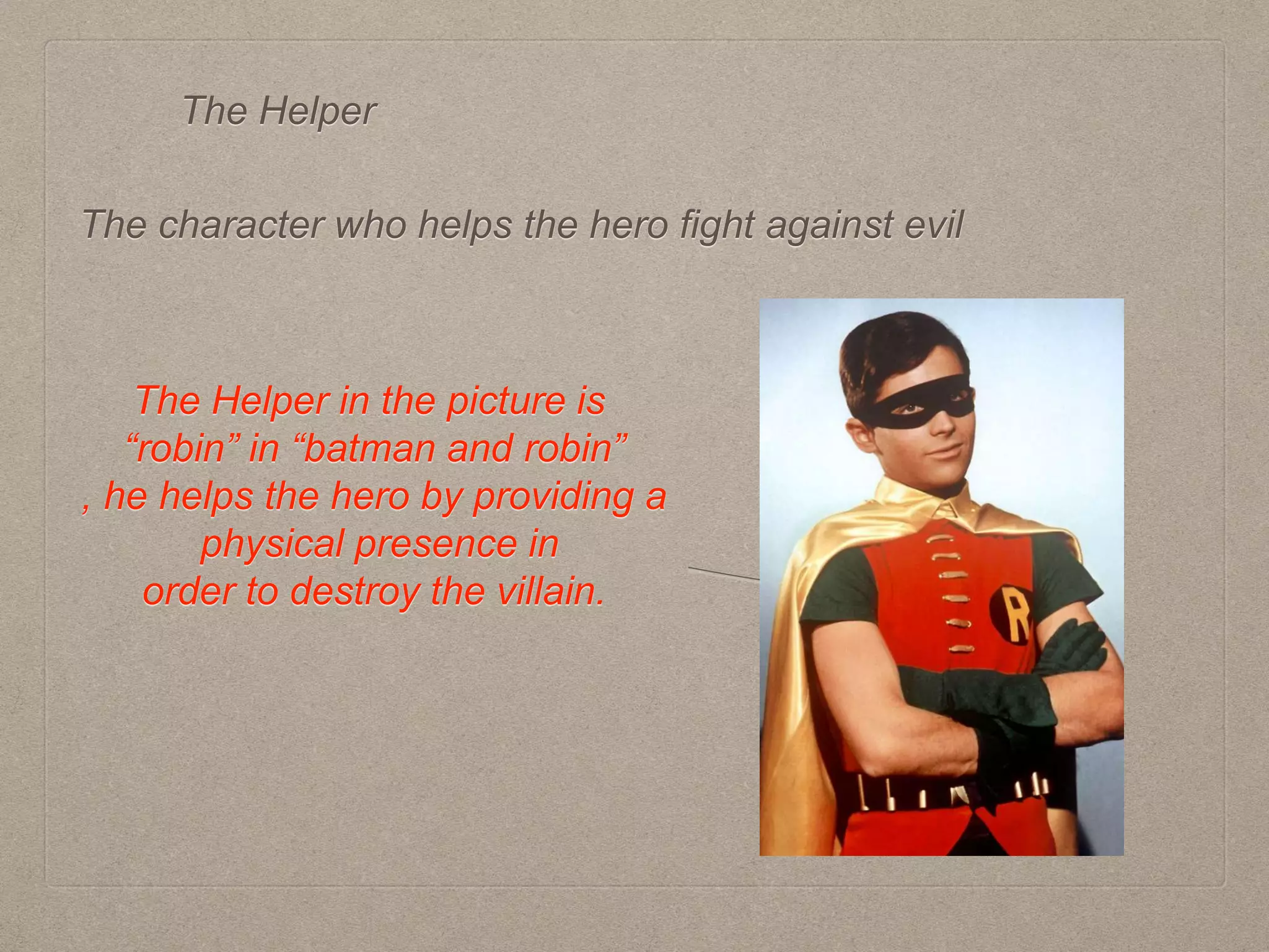 The Helper
The character who helps the hero fight against evil
The Helper in the picture is
“robin” in “batman and robin”
, he helps the hero by providing a
physical presence in
order to destroy the villain.
 