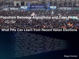 Populism Between Algorithms and Fake News.
What PRs Can Learn from Recent Italian Elections
Biagio Carrano
 