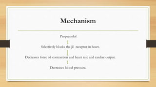 Mechanism
Propranolol
Selectively blocks the β1-receptor in heart.
Decreases force of contraction and heart rate and cardiac output.
Decreases blood pressure.
 