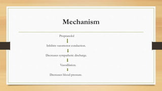 Mechanism
Propranolol
Inhibits vasomotor conduction.
Decreases sympathetic discharge.
Vasodilation.
Decreases blood pressure.
 