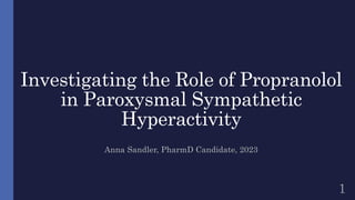 Investigating the Role of Propranolol
in Paroxysmal Sympathetic
Hyperactivity
Anna Sandler, PharmD Candidate, 2023
1
 