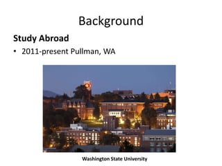 Background
Study Abroad
• 2011-present Pullman, WA




                 Washington State University
 