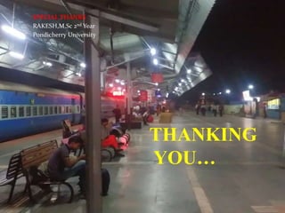 THANKING
YOU…
SPECIAL THANKS
RAKESH,M.Sc 2nd Year
Pondicherry University
 
