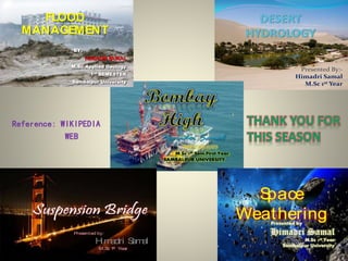 Presented By:-
Himadri Samal
M.Sc 1st Year
Reference: WIKIPEDIA
WEB
Presented by:
Himadri Samal
M.Sc 1st Year
Space
Weathering
FLOOD
MANAGEMENT
BY:
HIMADRI SAMAL
M.Sc Applied Geology
1st SEMESTER
Sambalpur University
 