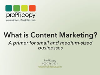 What is Content Marketing?
A primer for small and medium-sized
businesses

	
  

ProPRcopy
800-746-3121
www.ProPRcopy.com

 