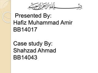 Presented By:
Hafiz Muhammad Amir
BB14017
Case study By:
Shahzad Ahmad
BB14043
 
