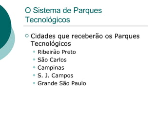 O Sistema de Parques Tecnológicos Cidades que receberão os Parques Tecnológicos Ribeirão Preto São Carlos Campinas S. J. Campos Grande São Paulo 