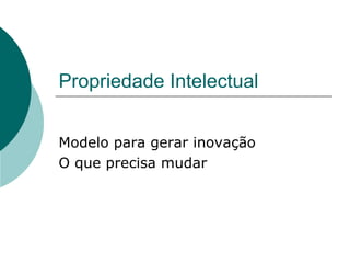 Propriedade Intelectual Modelo para gerar inovação O que precisa mudar 