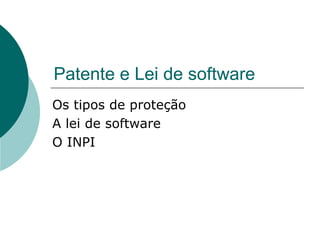 Patente e Lei de software Os tipos de proteção A lei de software O INPI 