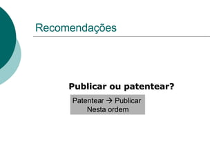 Recomendações Publicar ou patentear? Patentear    Publicar  Nesta ordem 