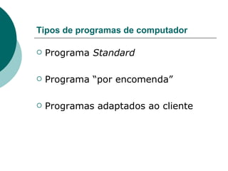Tipos de programas de computador Programa  Standard   Programa “por encomenda”  Programas adaptados ao cliente  