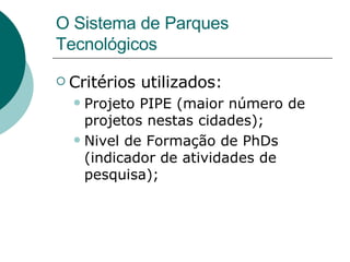 O Sistema de Parques Tecnológicos <ul><li>Critérios utilizados: </li></ul><ul><ul><li>Projeto PIPE (maior número de projet...