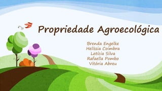 Propriedade Agroecológica
Brenda Engelke
Helíssia Coimbra
Letícia Silva
Rafaella Pombo
Vitória Abreu
 