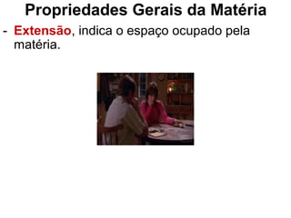 Propriedades Gerais da Matéria
- Extensão, indica o espaço ocupado pela
matéria.
 