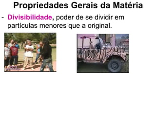 Propriedades Gerais da Matéria
- Divisibilidade, poder de se dividir em
partículas menores que a original.
 