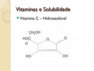 Vitaminas e SolubilidadeVitaminas e Solubilidade
Vitamina C – Hidrossolúvel
 