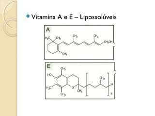 Vitamina A e E – Lipossolúveis
 